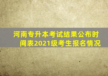 河南专升本考试结果公布时间表2021级考生报名情况