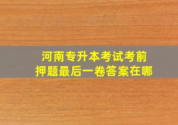 河南专升本考试考前押题最后一卷答案在哪