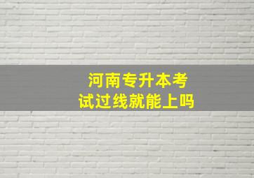 河南专升本考试过线就能上吗