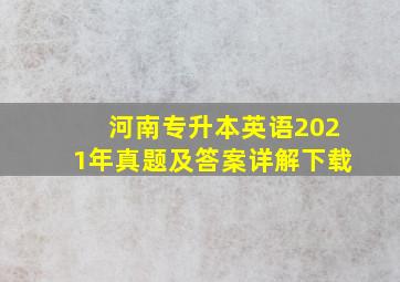 河南专升本英语2021年真题及答案详解下载