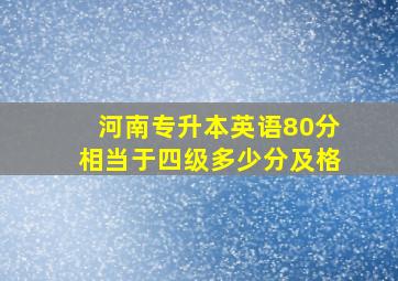 河南专升本英语80分相当于四级多少分及格