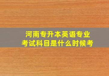 河南专升本英语专业考试科目是什么时候考