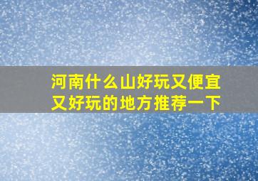 河南什么山好玩又便宜又好玩的地方推荐一下