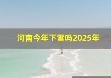 河南今年下雪吗2025年