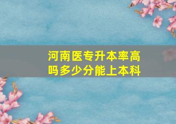 河南医专升本率高吗多少分能上本科