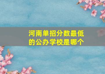 河南单招分数最低的公办学校是哪个