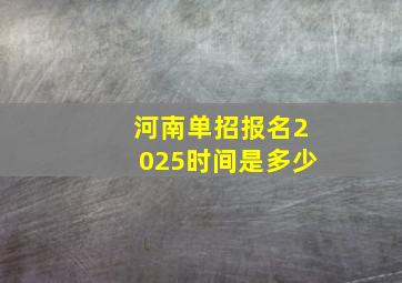 河南单招报名2025时间是多少