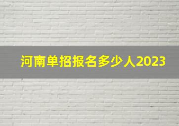 河南单招报名多少人2023