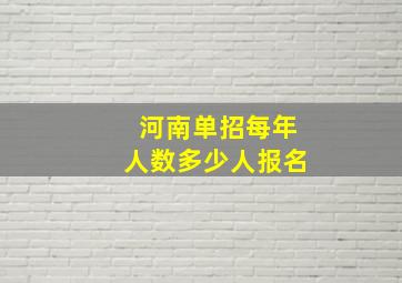 河南单招每年人数多少人报名