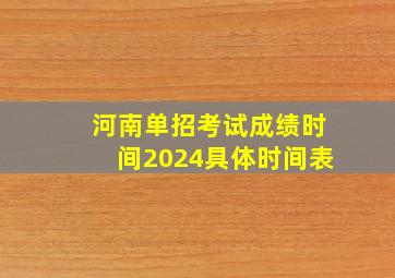 河南单招考试成绩时间2024具体时间表