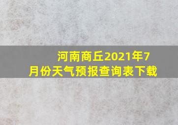 河南商丘2021年7月份天气预报查询表下载