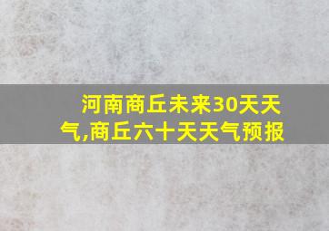 河南商丘未来30天天气,商丘六十天天气预报