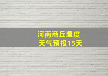 河南商丘温度天气预报15天