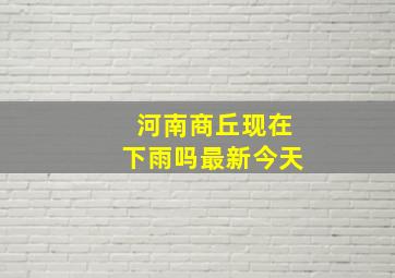 河南商丘现在下雨吗最新今天