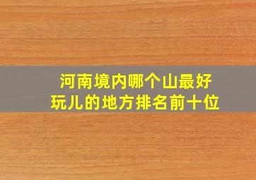 河南境内哪个山最好玩儿的地方排名前十位