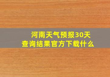 河南天气预报30天查询结果官方下载什么