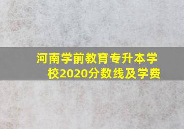 河南学前教育专升本学校2020分数线及学费