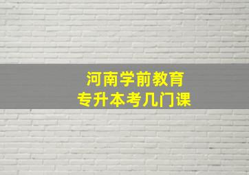 河南学前教育专升本考几门课