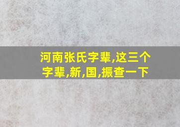 河南张氏字辈,这三个字辈,新,国,振查一下