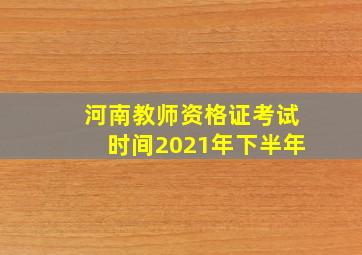 河南教师资格证考试时间2021年下半年