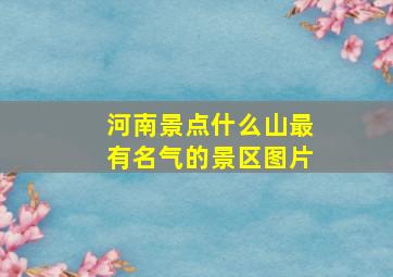 河南景点什么山最有名气的景区图片