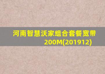 河南智慧沃家组合套餐宽带200M(201912)