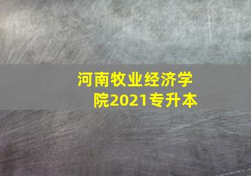 河南牧业经济学院2021专升本