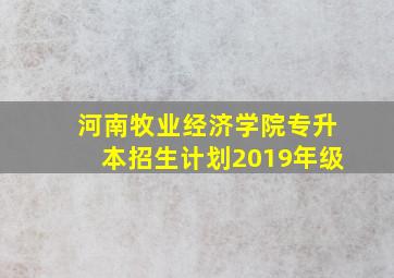 河南牧业经济学院专升本招生计划2019年级