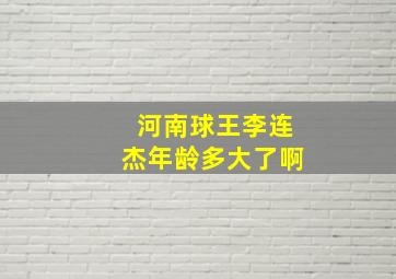 河南球王李连杰年龄多大了啊