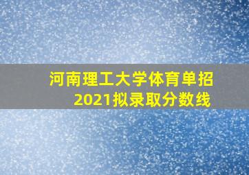 河南理工大学体育单招2021拟录取分数线