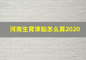 河南生育津贴怎么算2020