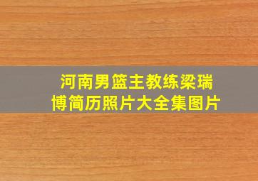 河南男篮主教练梁瑞博简历照片大全集图片