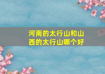 河南的太行山和山西的太行山哪个好