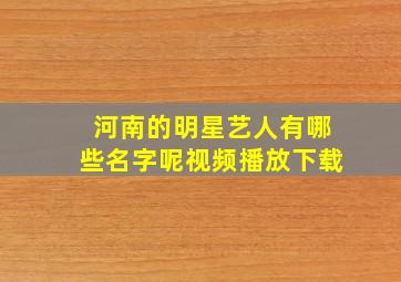 河南的明星艺人有哪些名字呢视频播放下载