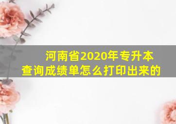 河南省2020年专升本查询成绩单怎么打印出来的