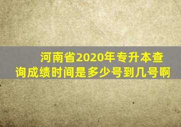 河南省2020年专升本查询成绩时间是多少号到几号啊