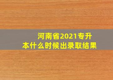 河南省2021专升本什么时候出录取结果