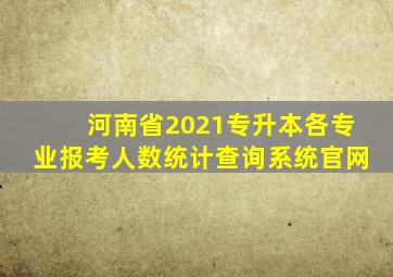 河南省2021专升本各专业报考人数统计查询系统官网