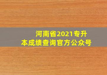 河南省2021专升本成绩查询官方公众号