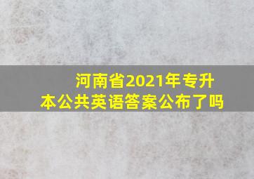 河南省2021年专升本公共英语答案公布了吗