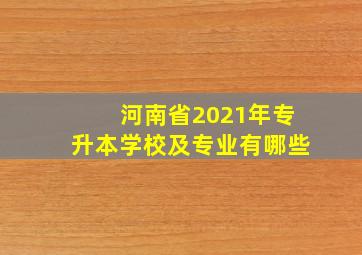 河南省2021年专升本学校及专业有哪些