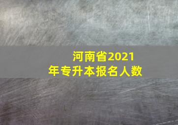 河南省2021年专升本报名人数