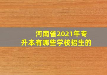 河南省2021年专升本有哪些学校招生的