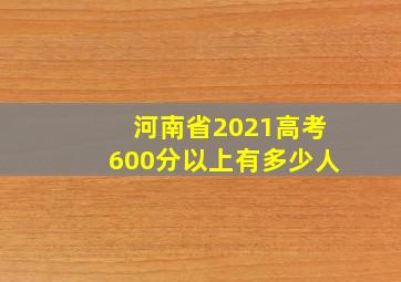 河南省2021高考600分以上有多少人