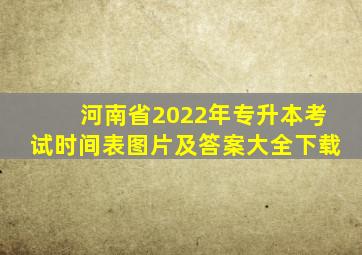 河南省2022年专升本考试时间表图片及答案大全下载