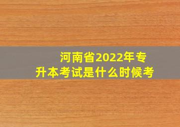 河南省2022年专升本考试是什么时候考