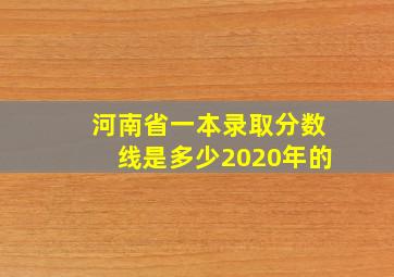 河南省一本录取分数线是多少2020年的