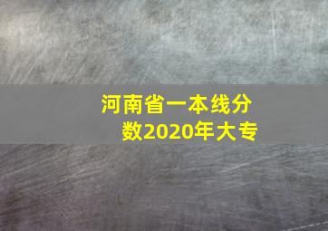 河南省一本线分数2020年大专