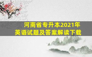 河南省专升本2021年英语试题及答案解读下载