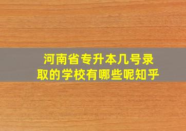 河南省专升本几号录取的学校有哪些呢知乎